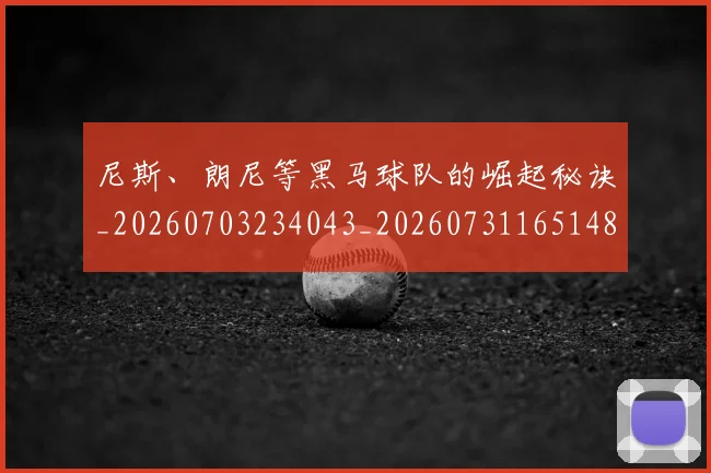 尼斯、朗尼等黑马球队的崛起秘诀_20260703234043_20260731165148