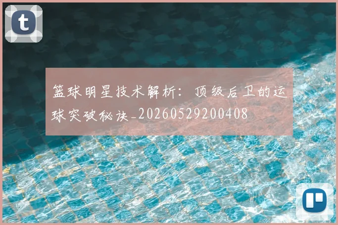 篮球明星技术解析:顶级后卫的运球突破秘诀_20260529200408