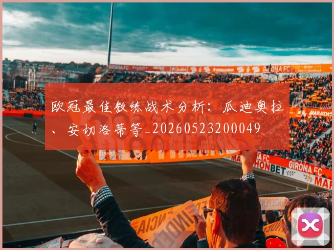 欧冠最佳教练战术分析：瓜迪奥拉、安切洛蒂等_20260523200049