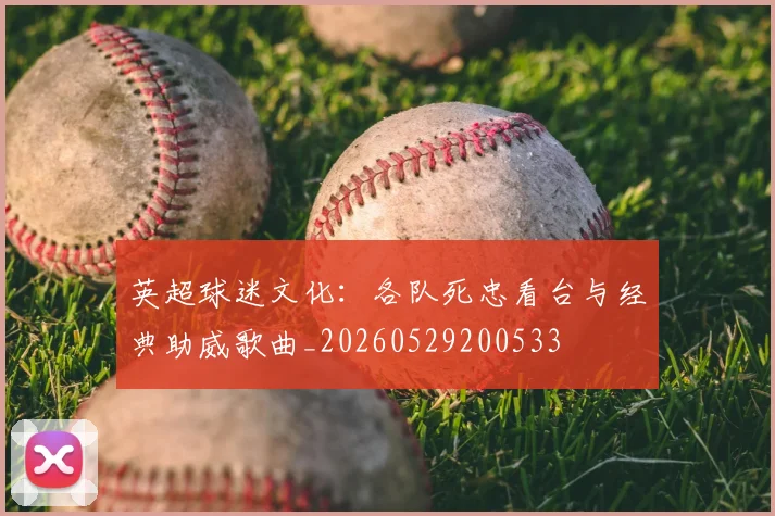 英超球迷文化：各队死忠看台与经典助威歌曲_20260529200533