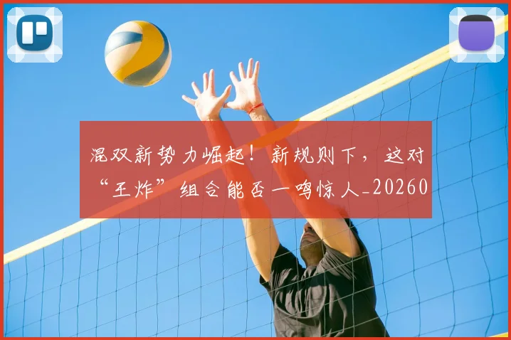 混双新势力崛起！新规则下，这对“王炸”组合能否一鸣惊人_20260802152712