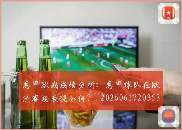 意甲欧战成绩分析：意甲球队在欧洲赛场表现如何？_20260617203537_20260723175820