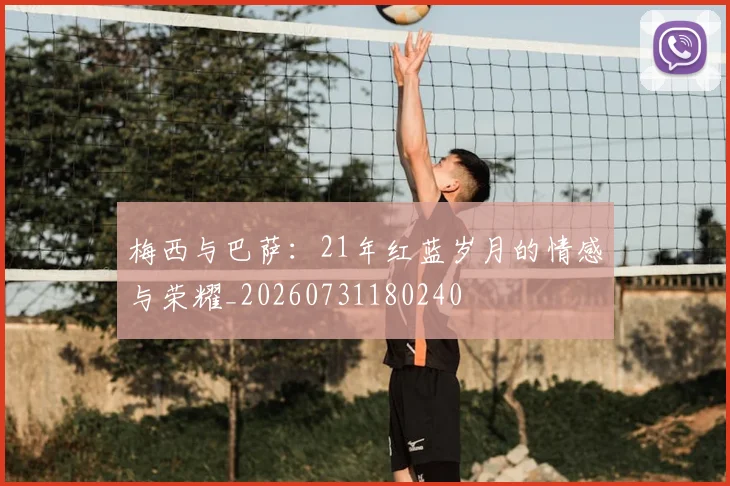 梅西与巴萨：21年红蓝岁月的情感与荣耀_20260731180240