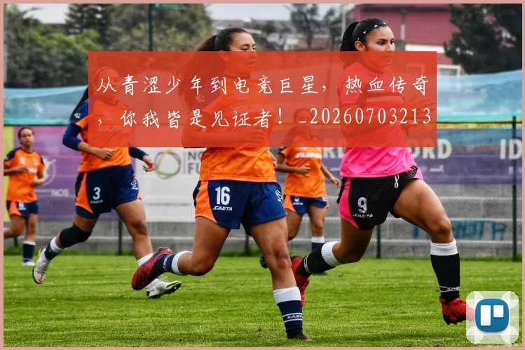从青涩少年到电竞巨星,热血传奇,你我皆是见证者!_20260703213447