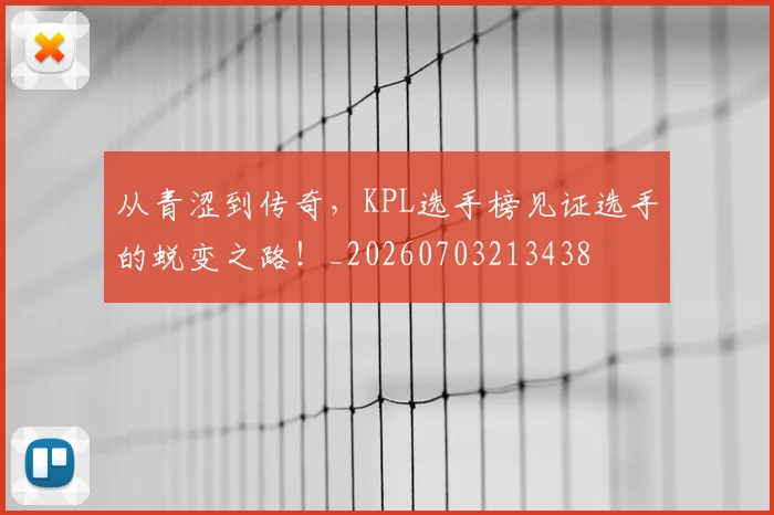 从青涩到传奇,KPL选手榜见证选手的蜕变之路!_20260703213438